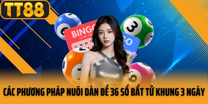 Các phương pháp nuôi dàn đề 36 số bất tử khung 3 ngày