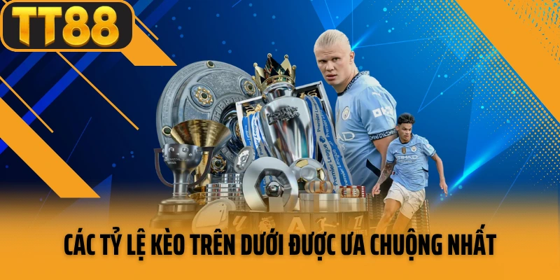 Các tỷ lệ kèo trên dưới được ưa chuộng nhất hiện nay