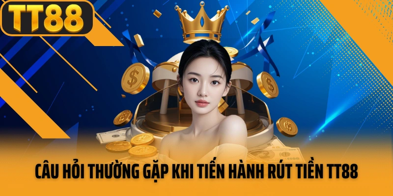 Câu hỏi thường gặp khi tiến hành rút tiền TT88