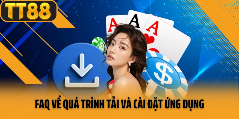 FAQ về quá trình tải và cài đặt ứng dụng