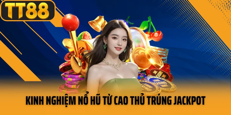 Kinh nghiệm nổ hũ từ cao thủ trúng jackpot