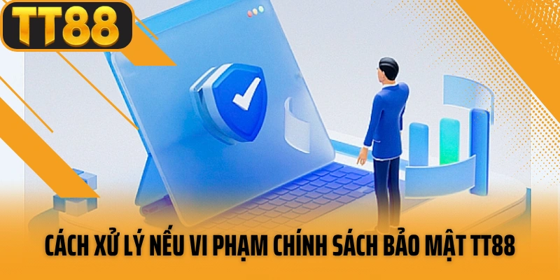 Cách xử lý nếu vi phạm chính sách bảo mật TT88