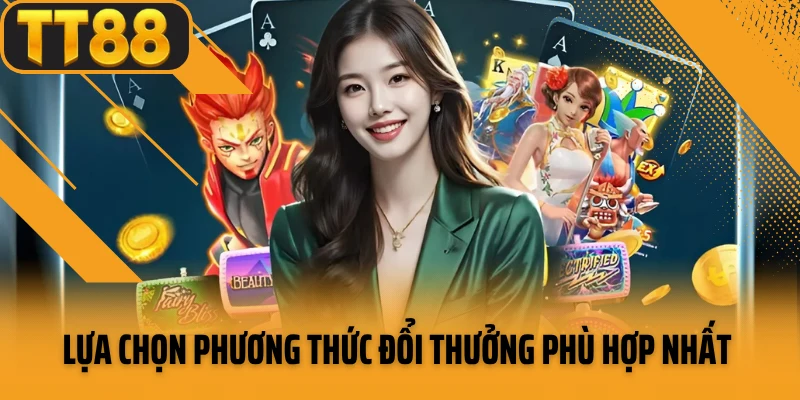 Lựa chọn phương thức đổi thưởng phù hợp nhất