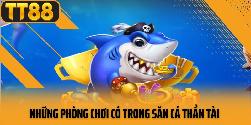 Những phòng chơi có trong săn cá thần tài 