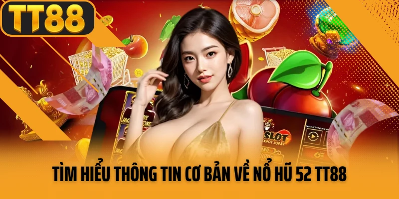 Tìm hiểu thông tin cơ bản về nổ hũ 52 TT88